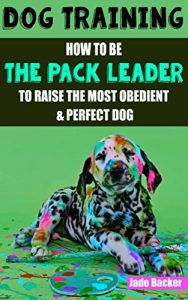 Download Dog Training: How to be the pack leader to raise the most obedient & perfect dog (obedient dog, alpha dog, pack leader, dogs, dog training, dog training book) pdf, epub, ebook