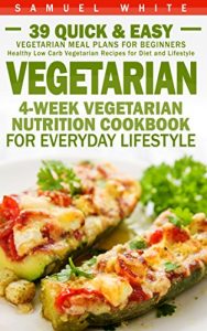 Download Vegetarian: 4-Week Vegetarian Nutrition Cookbook for Everyday Lifestyle – 39 Quick & Easy Vegetarian Meal Plans for Beginners (Healthy Low Carb Vegetarian Recipes for Diet and Lifestyle) pdf, epub, ebook