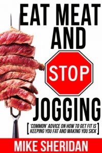 Download Eat Meat And Stop Jogging: ‘Common’ Advice On How To Get Fit Is Keeping You Fat And Making You Sick pdf, epub, ebook
