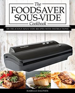 Download The Foodsaver Sous Vide Cookbook: 101 Delicious Recipes With Instructions For Perfect Low-Temperature Immersion Cooking! (Sous Vide Gourmet Slow Cooking) pdf, epub, ebook