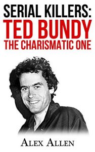 Download Serial Killers: Ted Bundy The Charismatic One (Ted Bundy, Serial Killers, Serial Killer, Murder, True Crime, Murderers Book 2) pdf, epub, ebook