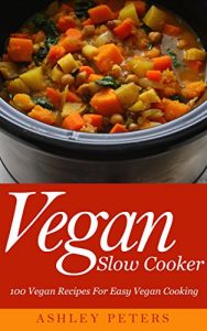 Download Vegan Slow Cooker: 100 Vegan Recipes For Easy Vegan Cooking pdf, epub, ebook