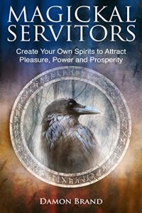 Download Magickal Servitors: Create Your Own Spirits to Attract Pleasure, Power and Prosperity pdf, epub, ebook