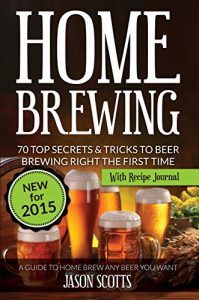 Download Home Brewing: 70 Top Secrets & Tricks To Beer Brewing Right The First Time: A Guide To Home Brew Any Beer You Want (With Recipe Journal) pdf, epub, ebook
