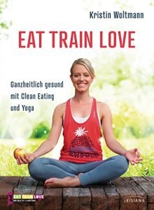 Download EAT TRAIN LOVE: Ganzheitlich gesund mit Clean Eating und Yoga (German Edition) pdf, epub, ebook