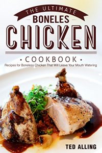Download The Ultimate Boneless Chicken Cookbook: Recipes for Boneless Chicken That Will Leave Your Mouth Watering pdf, epub, ebook