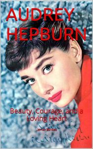 Download AUDREY HEPBURN: Beauty, Courage, and a Loving Heart pdf, epub, ebook