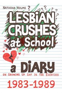 Download Lesbian Crushes at School: A Diary on Growing Up Gay in the Eighties pdf, epub, ebook