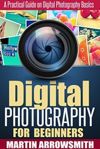 Download Digital Photography: For Beginners A Practical Guide on Digital Photography Basics (Nikon, Canon, DSLR, Arts and Photography, ISO, Shutter Speed, Aperture) pdf, epub, ebook