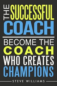 Download The Successful Coach: Become the Coach Who Creates Champions (Leadership, Training, Coaching) pdf, epub, ebook