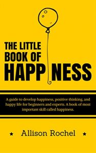 Download The Little Book of Happiness: A guide to develop happiness, positive thinking, and happy life for beginners and experts. A book of most important skill called happiness. pdf, epub, ebook