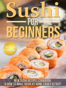 Download Sushi For Beginners: New Sushi Recipes Cookbook & How To Make Sushi At Home Easily pdf, epub, ebook