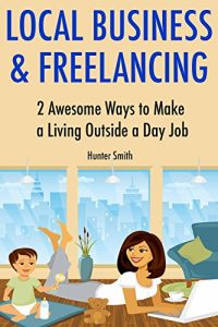 Download Local Business & Freelancing: 2 Awesome Ways to Make a Living Outside a Day Job pdf, epub, ebook