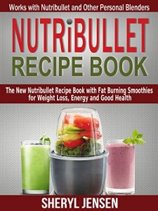 Download Nutribullet Recipe Book: The New Nutribullet Recipe Book with Fat Burning Smoothies for Weight Loss, Energy and Good Health – Works with Nutribullet and Other Personal Blenders pdf, epub, ebook