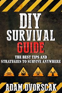 Download SURVIVAL: DIY Survival Guide: The Best Tips and Strategies To Survive ANYWHERE (Survival Guide For Beginners, Surviving Natural Disasters) pdf, epub, ebook