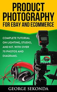 Download Product Photography Tips for Ebay and Ecommerce: Complete Tutorial on Lighting, Studio, and Kit. With Over 70 Photos and Diagrams. Beginners & Beyond pdf, epub, ebook