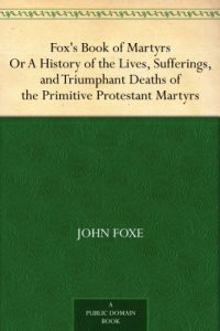 Download Fox’s Book of Martyrs Or A History of the Lives, Sufferings, and Triumphant Deaths of the Primitive Protestant Martyrs pdf, epub, ebook