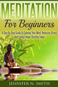 Download Meditation For Beginners: A Step By Step Guide To Calming Your Mind, Reducing Stress, And Living Longer Starting Today (Self Improvement Book 3) pdf, epub, ebook