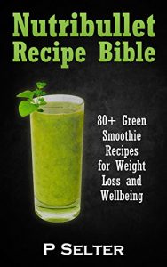 Download NutriBullet Recipe Bible: 80+ Green Smoothie Recipes for Weight Loss and Wellbeing (Smoothie Recipes, Weight Loss, Green Smoothies, Low Carb Diet, Bullet Recipes, Detox Diet, Cleanse) pdf, epub, ebook