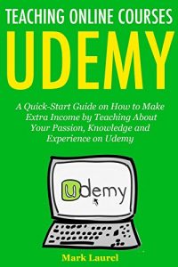 Download Teach Online Courses on Udemy: A Quick-Start Guide on How to Make Extra Income by Teaching About Your Passion, Knowledge and Experience on Udemy pdf, epub, ebook