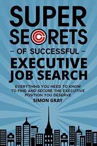 Download Super Secrets of Successful Executive Job Search: Everything you need to know to find and secure the executive position you deserve pdf, epub, ebook