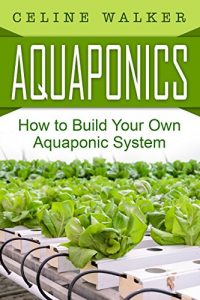 Download Aquaponics: How to Build Your Own Aquaponic System (Aquaponic Gardening, Hydroponics, Homesteading) pdf, epub, ebook