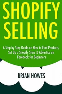 Download SHOPIFY SELLING (Step by Step): A Step by Step Guide on How to Find Products, Set Up a Shopify Store & Advertise on Facebook for Beginners pdf, epub, ebook