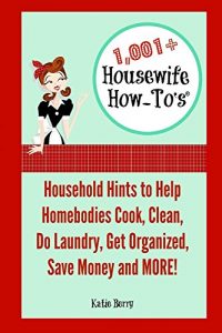 Download 1,001+ Housewife How-To’s: Household Hints to Help Homebodies Cook, Clean, Do Laundry, Get Organized, Save Money and MORE! pdf, epub, ebook