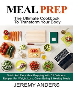 Download MEAL PREP: The Ultimate Cookbook For Transform Your Body – Quick And Easy Meal Prepping With 55 Delicious Recipes For Weight Loss, Clean Eating & Healthy Meals pdf, epub, ebook