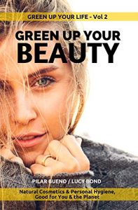 Download GREEN UP YOUR BEAUTY: Natural Cosmetics & Personal Hygiene Good For You & The Planet (GREEN up your LIFE Book 2) pdf, epub, ebook