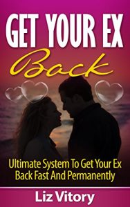 Download Get Your Ex Back: Ultimate System to Get Your Ex Back Fast and Permanently (Love, Romance, Marriage, Mate Seeking, Interpersonal Relationship) pdf, epub, ebook