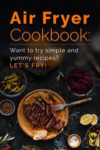 Download Air Fryer Cookbook: Want to try simple and yummy recipes? Let’s Fry! pdf, epub, ebook