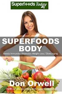 Download Superfoods Body: Over 75 Quick & Easy Gluten Free Low Cholesterol Whole Foods Recipes full of Antioxidants & Phytochemicals (Natural Weight Loss Transformation Book 130) pdf, epub, ebook