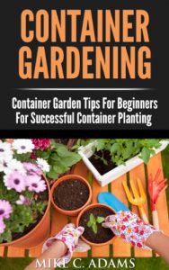 Download Container Gardening : Container Garden Tips For Beginners For Successful Container Planting (A Container Gardening Guide For The Perfect Gardener) pdf, epub, ebook