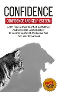 Download Confidence: Confidence And Self-Esteem: Learn How To Build Your Self-Confidence And Overcome Limiting Beliefs To Become Confident, Productive And Turn … Communication, Self-esteem, Organasing) pdf, epub, ebook