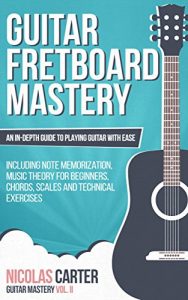 Download Guitar: Fretboard Mastery – An In-Depth Guide to Playing Guitar with Ease, Including Note Memorization, Music Theory for Beginners, Chords, Scales and Technical Exercises (Guitar Mastery Book 2) pdf, epub, ebook