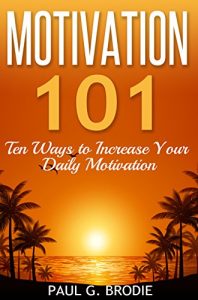 Download Motivation 101: Ten Ways to Increase Your Daily Motivation (Paul G. Brodie Seminar Series Book 1) pdf, epub, ebook