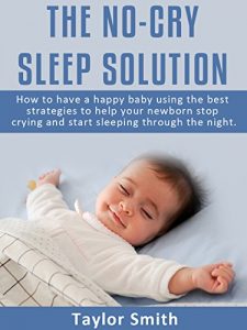 Download The No-Cry Sleep Solution: How to Have A happy Baby Using The Best Strategies To Help Your Newborn Stop Crying And Start Sleeping Through The Night (parenting books Book 1) pdf, epub, ebook