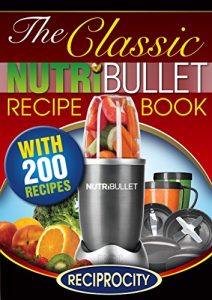 Download The Classic NutriBullet Recipe Book: 200 Health Boosting Delicious and Nutritious Blast and Smoothie Recipes pdf, epub, ebook