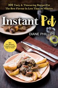 Download Instant Pot: 101 Tasty & Timesaving Recipes For The Best Flavour In Less Than 30 Minutes pdf, epub, ebook