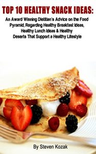 Download Top 10 Healthy Snack Ideas: An Award Winning Dietitian’s Advice on the Food Pyramid, Regarding Healthy Breakfast Ideas, Healthy Lunch Ideas & Healthy Deserts That Support a Healthy Lifestyle pdf, epub, ebook