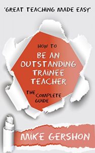 Download How to be an Outstanding Trainee Teacher: The Complete Guide (The ‘How To…’ Great Classroom Teaching Series Book 6) pdf, epub, ebook