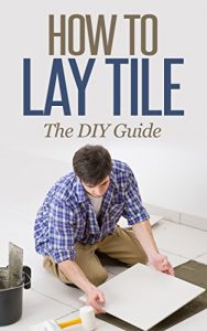 Download How to Lay Tile Like a Pro: The Best How To Tile a Floor Step-By-Step DIY Guide for Beginners Laying a Tile Floor (with Pictures) pdf, epub, ebook