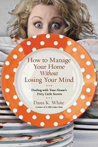 Download How to Manage Your Home Without Losing Your Mind: Dealing with Your House’s Dirty Little Secrets pdf, epub, ebook