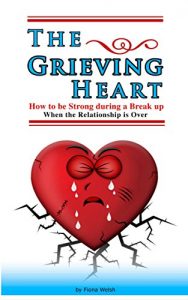 Download The Grieving Heart – How to be Strong During a Break Up  : When The Relationship is Over pdf, epub, ebook