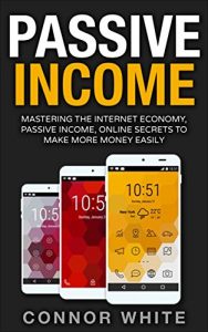 Download Passive Income: Mastering The Internet Economy Online Secrets to Make More Money Easily ((Step by Step guide to creating passive income) Book 1) pdf, epub, ebook