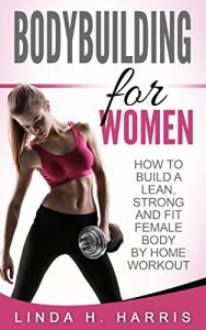 Download Bodybuilding For Women: How To Build A Lean, Strong And Fit Female Body By Home Workout pdf, epub, ebook