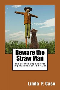 Download Beware the Straw Man: The Science Dog Explores Dog Training Fact & Fiction pdf, epub, ebook