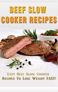 Download Beef Slow Cooker Recipes: Easy Beef Slow Cooker Recipes to Lose Weight FAST! (Beef Cookbook, Beef Mastery) pdf, epub, ebook