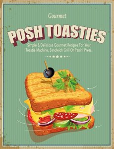 Download Posh Toasties: Simple & Delicious Gourmet Recipes For Your Toastie Machine, Sandwich Grill Or Panini Press pdf, epub, ebook